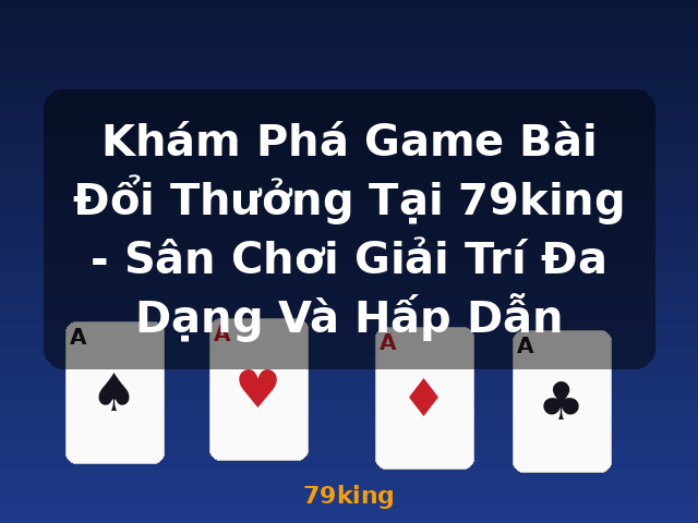 Khám Phá Game Bài Đổi Thưởng Tại 79king - Sân Chơi Giải Trí Đa Dạng Và Hấp Dẫn - 79king Khám Phá Game Bài Đổi Thưởng Tại 79king - Sân Chơi Giải Trí Đa Dạng Và Hấp Dẫn - 79king