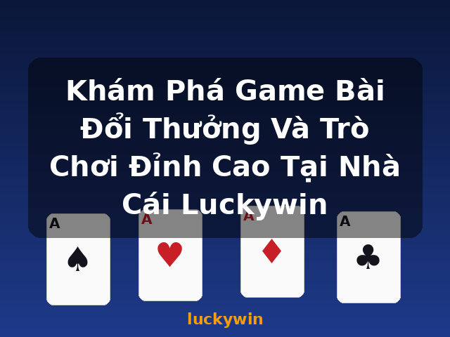 Khám Phá Game Bài Đổi Thưởng Và Trò Chơi Đỉnh Cao Tại Nhà Cái Luckywin - luckywin