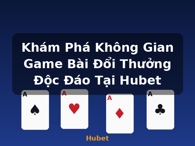 Khám Phá Không Gian Game Bài Đổi Thưởng Độc Đáo Tại Hubet - Hubet