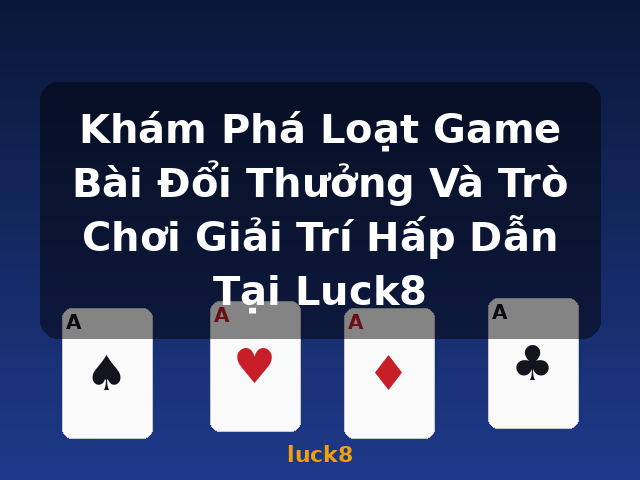 Khám Phá Loạt Game Bài Đổi Thưởng Và Trò Chơi Giải Trí Hấp Dẫn Tại Luck8 - luck8