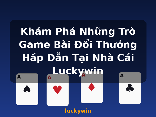 Khám Phá Những Trò Game Bài Đổi Thưởng Hấp Dẫn Tại Nhà Cái Luckywin - luckywin Khám Phá Những Trò Game Bài Đổi Thưởng Hấp Dẫn Tại Nhà Cái Luckywin - luckywin