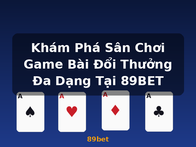 Khám Phá Sân Chơi Game Bài Đổi Thưởng Đa Dạng Tại 89BET - 89bet Khám Phá Sân Chơi Game Bài Đổi Thưởng Đa Dạng Tại 89BET - 89bet