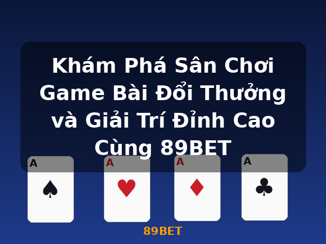 Khám Phá Sân Chơi Game Bài Đổi Thưởng và Giải Trí Đỉnh Cao Cùng 89BET - 89BET Khám Phá Sân Chơi Game Bài Đổi Thưởng và Giải Trí Đỉnh Cao Cùng 89BET - 89BET