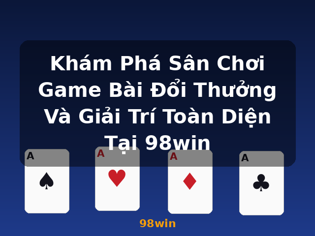 Khám Phá Sân Chơi Game Bài Đổi Thưởng Và Giải Trí Toàn Diện Tại 98win - 98win