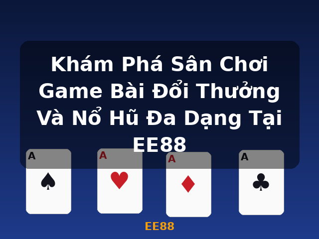 Khám Phá Sân Chơi Game Bài Đổi Thưởng Và Nổ Hũ Đa Dạng Tại EE88 - EE88 Khám Phá Sân Chơi Game Bài Đổi Thưởng Và Nổ Hũ Đa Dạng Tại EE88 - EE88