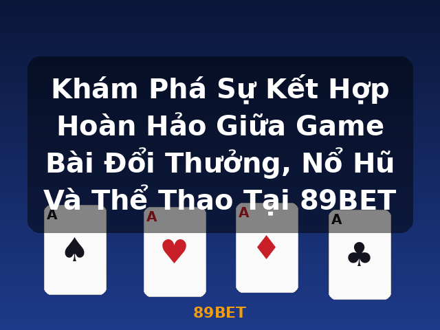 Khám Phá Sự Kết Hợp Hoàn Hảo Giữa Game Bài Đổi Thưởng, Nổ Hũ Và Thể Thao Tại 89BET - 89BET