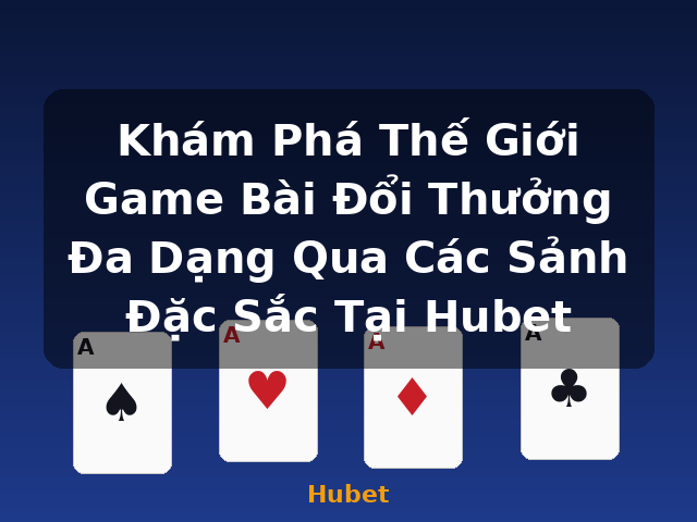 Khám Phá Thế Giới Game Bài Đổi Thưởng Đa Dạng Qua Các Sảnh Đặc Sắc Tại Hubet - Hubet Khám Phá Thế Giới Game Bài Đổi Thưởng Đa Dạng Qua Các Sảnh Đặc Sắc Tại Hubet - Hubet