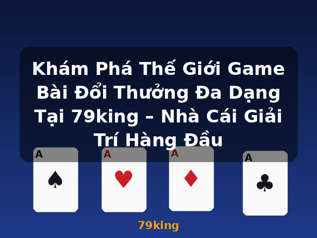 Khám Phá Thế Giới Game Bài Đổi Thưởng Đa Dạng Tại 79king – Nhà Cái Giải Trí Hàng Đầu - 79king Khám Phá Thế Giới Game Bài Đổi Thưởng Đa Dạng Tại 79king – Nhà Cái Giải Trí Hàng Đầu - 79king