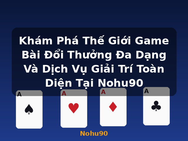 Khám Phá Thế Giới Game Bài Đổi Thưởng Đa Dạng Và Dịch Vụ Giải Trí Toàn Diện Tại Nohu90 - Nohu90 Khám Phá Thế Giới Game Bài Đổi Thưởng Đa Dạng Và Dịch Vụ Giải Trí Toàn Diện Tại Nohu90 - Nohu90