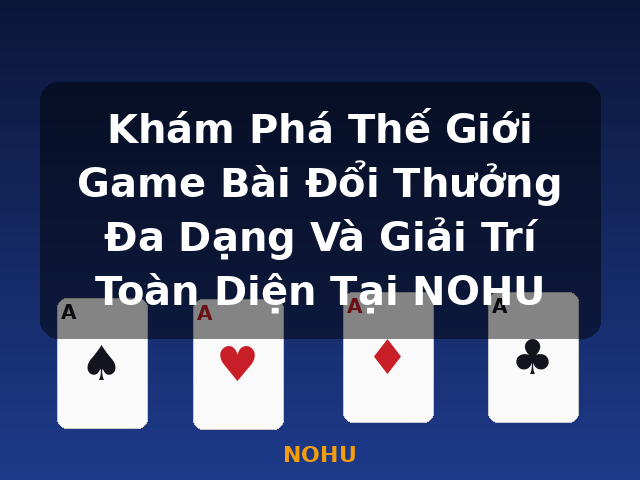 Khám Phá Thế Giới Game Bài Đổi Thưởng Đa Dạng Và Giải Trí Toàn Diện Tại NOHU - NOHU Khám Phá Thế Giới Game Bài Đổi Thưởng Đa Dạng Và Giải Trí Toàn Diện Tại NOHU - NOHU