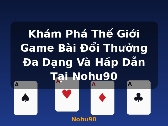 Khám Phá Thế Giới Game Bài Đổi Thưởng Đa Dạng Và Hấp Dẫn Tại Nohu90 - Nohu90 Khám Phá Thế Giới Game Bài Đổi Thưởng Đa Dạng Và Hấp Dẫn Tại Nohu90 - Nohu90