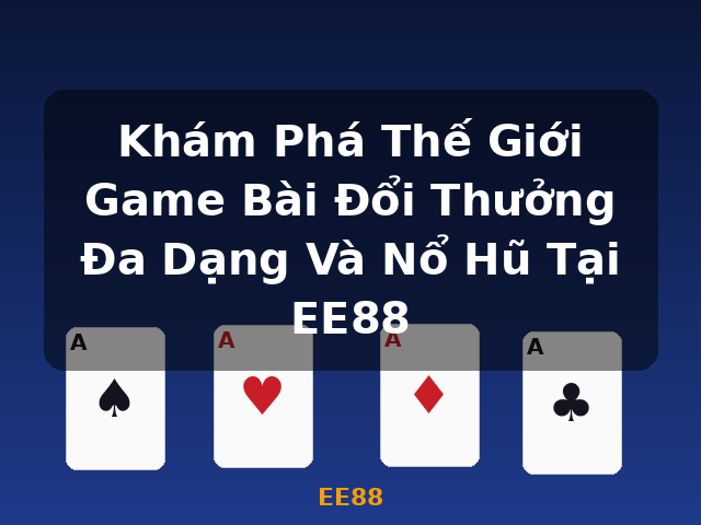 Khám Phá Thế Giới Game Bài Đổi Thưởng Đa Dạng Và Nổ Hũ Tại EE88 - EE88 Khám Phá Thế Giới Game Bài Đổi Thưởng Đa Dạng Và Nổ Hũ Tại EE88 - EE88