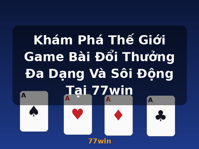 Khám Phá Thế Giới Game Bài Đổi Thưởng Đa Dạng Và Sôi Động Tại 77win - 77win Khám Phá Thế Giới Game Bài Đổi Thưởng Đa Dạng Và Sôi Động Tại 77win - 77win