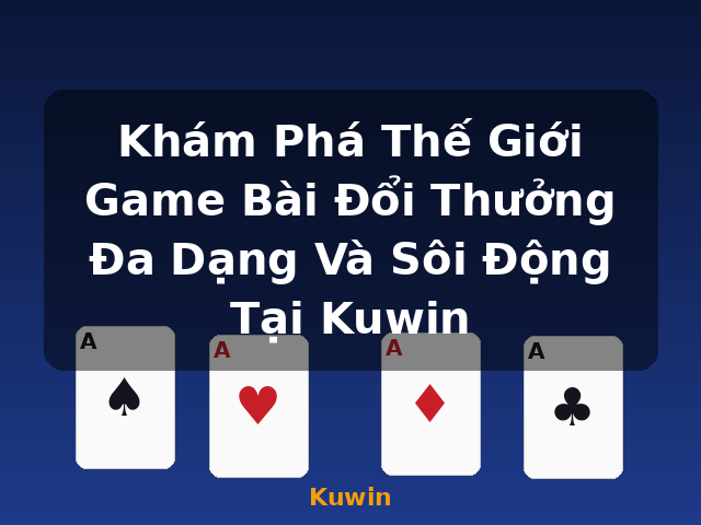 Khám Phá Thế Giới Game Bài Đổi Thưởng Đa Dạng Và Sôi Động Tại Kuwin - Kuwin