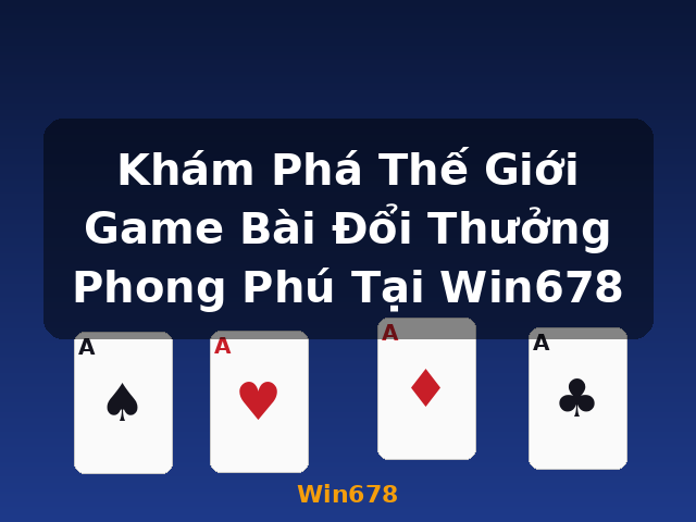 Khám Phá Thế Giới Game Bài Đổi Thưởng Phong Phú Tại Win678 - Win678 Khám Phá Thế Giới Game Bài Đổi Thưởng Phong Phú Tại Win678 - Win678