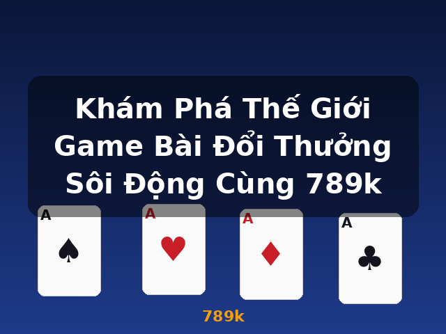 Khám Phá Thế Giới Game Bài Đổi Thưởng Sôi Động Cùng 789k - 789k Khám Phá Thế Giới Game Bài Đổi Thưởng Sôi Động Cùng 789k - 789k