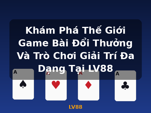 Khám Phá Thế Giới Game Bài Đổi Thưởng Và Trò Chơi Giải Trí Đa Dạng Tại LV88 - LV88 Khám Phá Thế Giới Game Bài Đổi Thưởng Và Trò Chơi Giải Trí Đa Dạng Tại LV88 - LV88