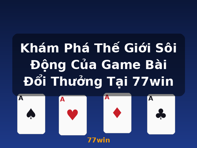 Khám Phá Thế Giới Sôi Động Của Game Bài Đổi Thưởng Tại 77win - 77win Khám Phá Thế Giới Sôi Động Của Game Bài Đổi Thưởng Tại 77win - 77win