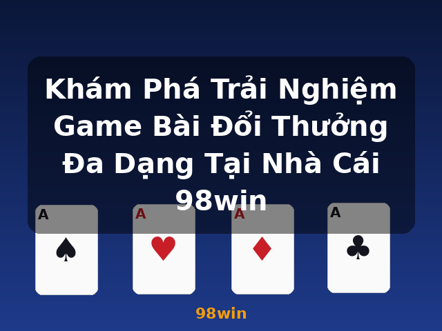 Khám Phá Trải Nghiệm Game Bài Đổi Thưởng Đa Dạng Tại Nhà Cái 98win - 98win