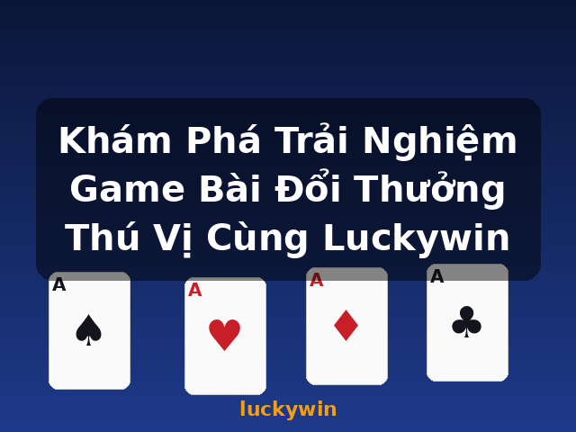 Khám Phá Trải Nghiệm Game Bài Đổi Thưởng Thú Vị Cùng Luckywin - luckywin Khám Phá Trải Nghiệm Game Bài Đổi Thưởng Thú Vị Cùng Luckywin - luckywin