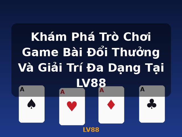 Khám Phá Trò Chơi Game Bài Đổi Thưởng Và Giải Trí Đa Dạng Tại LV88 - LV88