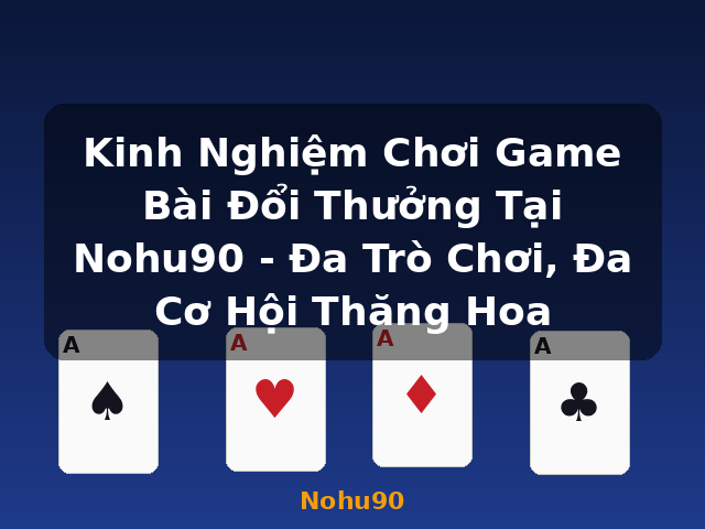 Kinh Nghiệm Chơi Game Bài Đổi Thưởng Tại Nohu90 - Đa Trò Chơi, Đa Cơ Hội Thăng Hoa - Nohu90