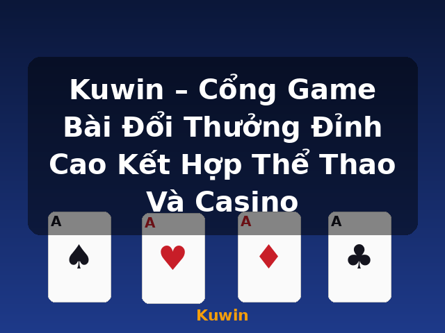 Kuwin – Cổng Game Bài Đổi Thưởng Đỉnh Cao Kết Hợp Thể Thao Và Casino - Kuwin