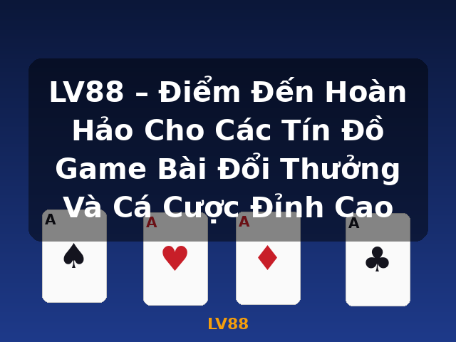 LV88 – Điểm Đến Hoàn Hảo Cho Các Tín Đồ Game Bài Đổi Thưởng Và Cá Cược Đỉnh Cao - LV88