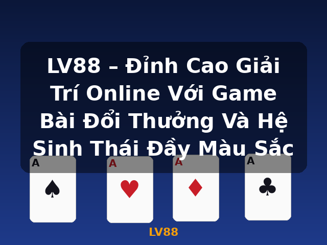 LV88 – Đỉnh Cao Giải Trí Online Với Game Bài Đổi Thưởng Và Hệ Sinh Thái Đầy Màu Sắc - LV88