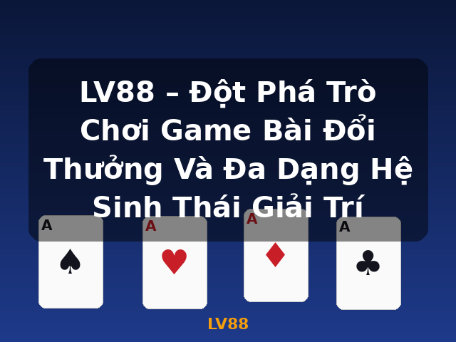 LV88 – Đột Phá Trò Chơi Game Bài Đổi Thưởng Và Đa Dạng Hệ Sinh Thái Giải Trí - LV88