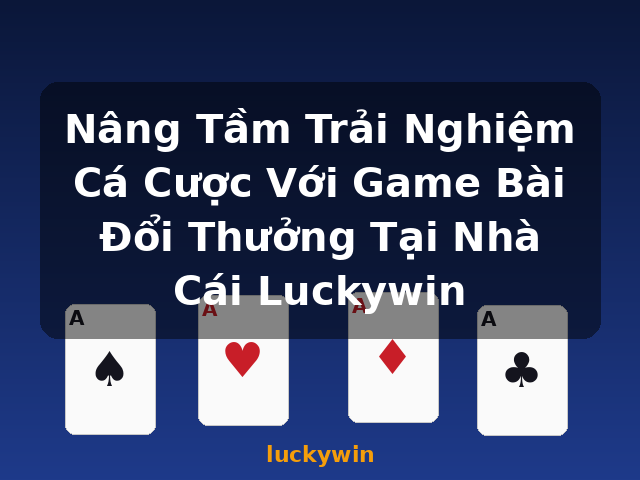 Nâng Tầm Trải Nghiệm Cá Cược Với Game Bài Đổi Thưởng Tại Nhà Cái Luckywin - luckywin Nâng Tầm Trải Nghiệm Cá Cược Với Game Bài Đổi Thưởng Tại Nhà Cái Luckywin - luckywin