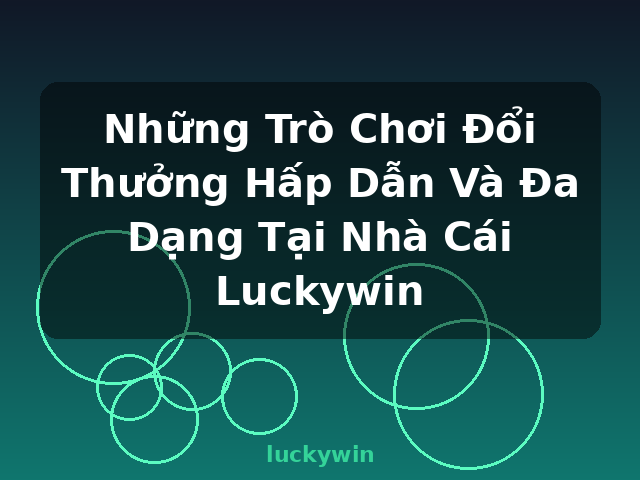 Những Trò Chơi Đổi Thưởng Hấp Dẫn Và Đa Dạng Tại Nhà Cái Luckywin - luckywin Những Trò Chơi Đổi Thưởng Hấp Dẫn Và Đa Dạng Tại Nhà Cái Luckywin - luckywin
