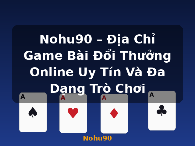 Nohu90 – Địa Chỉ Game Bài Đổi Thưởng Online Uy Tín Và Đa Dạng Trò Chơi - Nohu90