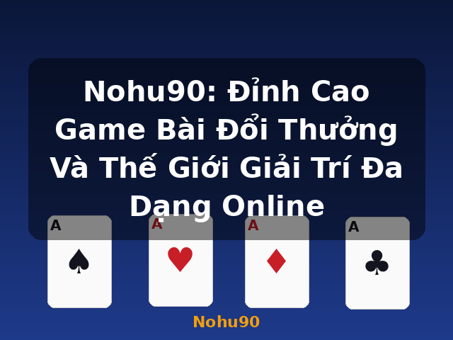Nohu90: Đỉnh Cao Game Bài Đổi Thưởng Và Thế Giới Giải Trí Đa Dạng Online - Nohu90