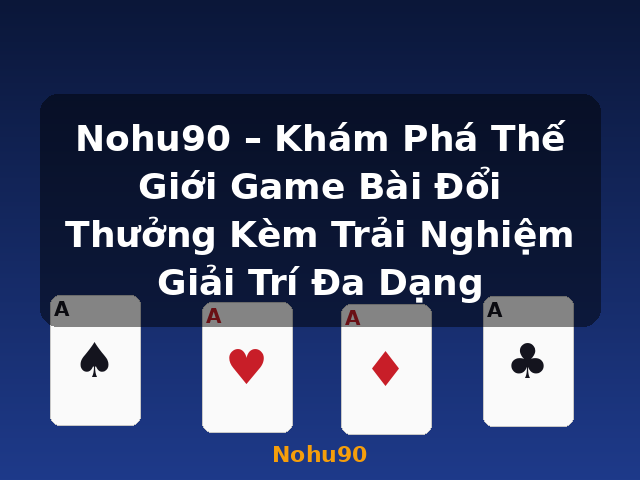 Nohu90 – Khám Phá Thế Giới Game Bài Đổi Thưởng Kèm Trải Nghiệm Giải Trí Đa Dạng - Nohu90 Nohu90 – Khám Phá Thế Giới Game Bài Đổi Thưởng Kèm Trải Nghiệm Giải Trí Đa Dạng - Nohu90