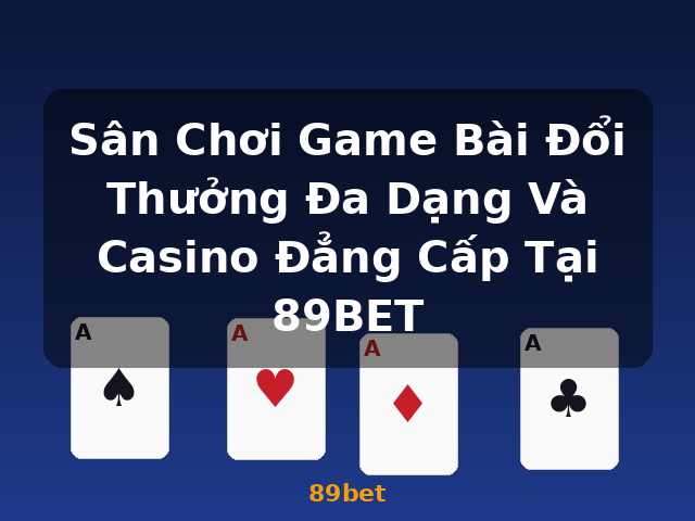 Sân Chơi Game Bài Đổi Thưởng Đa Dạng Và Casino Đẳng Cấp Tại 89BET - 89bet