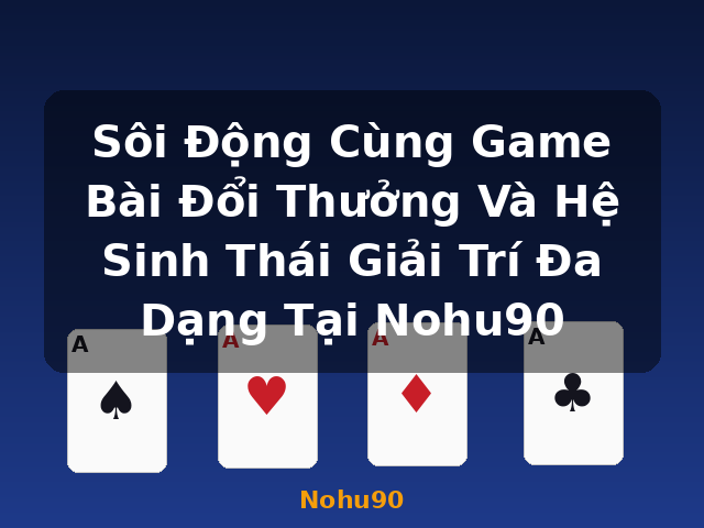 Sôi Động Cùng Game Bài Đổi Thưởng Và Hệ Sinh Thái Giải Trí Đa Dạng Tại Nohu90 - Nohu90