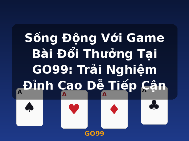 Sống Động Với Game Bài Đổi Thưởng Tại GO99: Trải Nghiệm Đỉnh Cao Dễ Tiếp Cận - GO99 Sống Động Với Game Bài Đổi Thưởng Tại GO99: Trải Nghiệm Đỉnh Cao Dễ Tiếp Cận - GO99