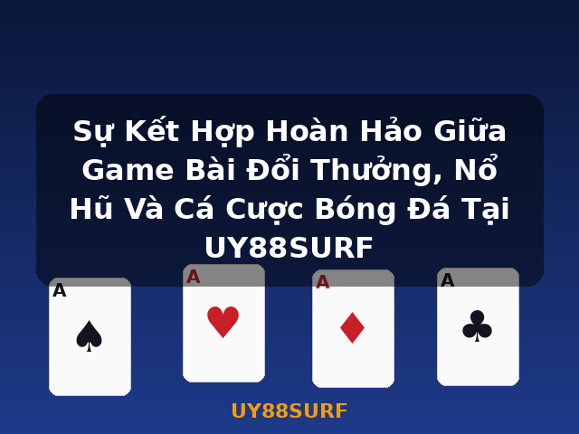 Sự Kết Hợp Hoàn Hảo Giữa Game Bài Đổi Thưởng, Nổ Hũ Và Cá Cược Bóng Đá Tại UY88SURF - UY88SURF Sự Kết Hợp Hoàn Hảo Giữa Game Bài Đổi Thưởng, Nổ Hũ Và Cá Cược Bóng Đá Tại UY88SURF - UY88SURF