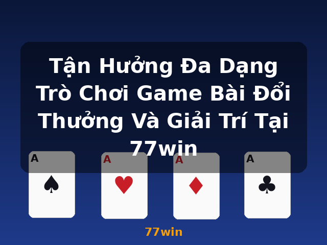 Tận Hưởng Đa Dạng Trò Chơi Game Bài Đổi Thưởng Và Giải Trí Tại 77win - 77win Tận Hưởng Đa Dạng Trò Chơi Game Bài Đổi Thưởng Và Giải Trí Tại 77win - 77win