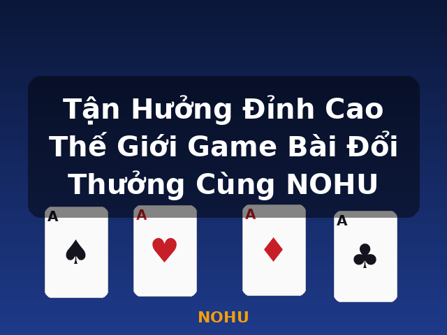 Tận Hưởng Đỉnh Cao Thế Giới Game Bài Đổi Thưởng Cùng NOHU - NOHU Tận Hưởng Đỉnh Cao Thế Giới Game Bài Đổi Thưởng Cùng NOHU - NOHU