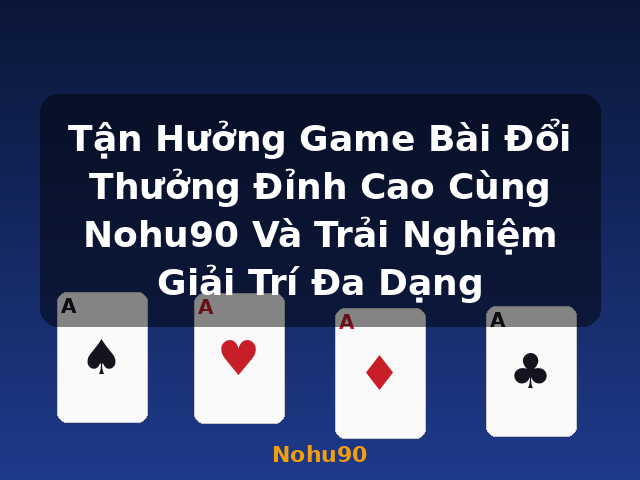 Tận Hưởng Game Bài Đổi Thưởng Đỉnh Cao Cùng Nohu90 Và Trải Nghiệm Giải Trí Đa Dạng - Nohu90