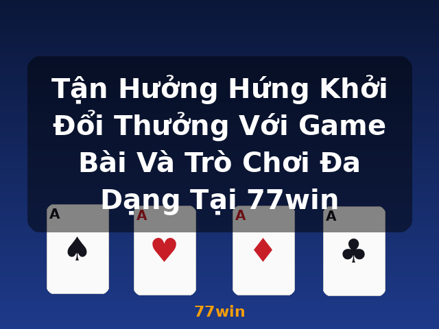 Tận Hưởng Hứng Khởi Đổi Thưởng Với Game Bài Và Trò Chơi Đa Dạng Tại 77win - 77win