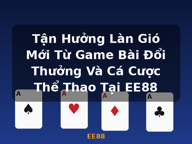 Tận Hưởng Làn Gió Mới Từ Game Bài Đổi Thưởng Và Cá Cược Thể Thao Tại EE88 - EE88 Tận Hưởng Làn Gió Mới Từ Game Bài Đổi Thưởng Và Cá Cược Thể Thao Tại EE88 - EE88