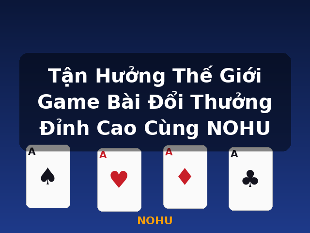 Tận Hưởng Thế Giới Game Bài Đổi Thưởng Đỉnh Cao Cùng NOHU - NOHU Tận Hưởng Thế Giới Game Bài Đổi Thưởng Đỉnh Cao Cùng NOHU - NOHU