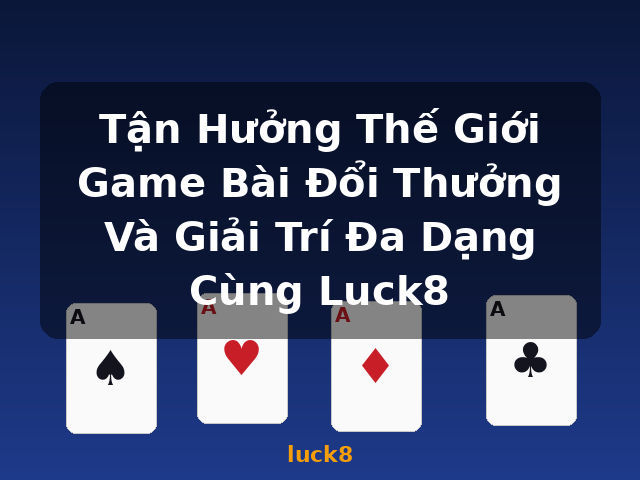 Tận Hưởng Thế Giới Game Bài Đổi Thưởng Và Giải Trí Đa Dạng Cùng Luck8 - luck8