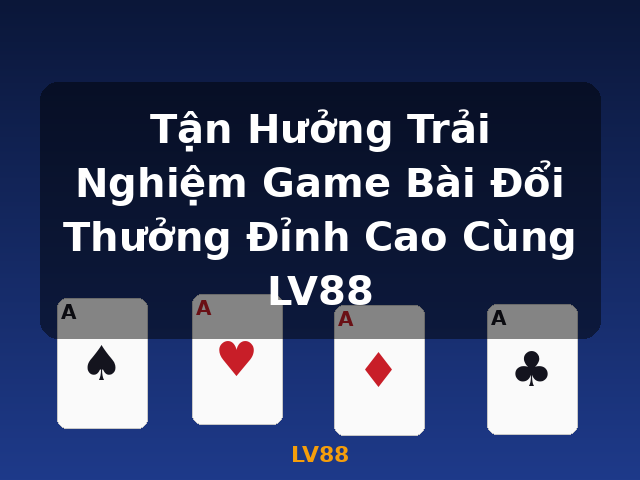 Tận Hưởng Trải Nghiệm Game Bài Đổi Thưởng Đỉnh Cao Cùng LV88 - LV88