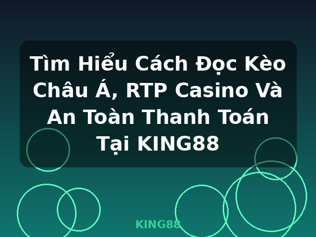 Tìm Hiểu Cách Đọc Kèo Châu Á, RTP Casino Và An Toàn Thanh Toán Tại KING88 - KING88
