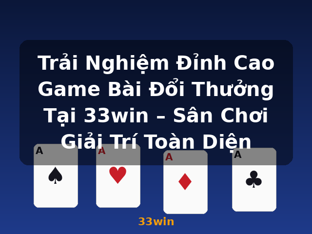 Trải Nghiệm Đỉnh Cao Game Bài Đổi Thưởng Tại 33win – Sân Chơi Giải Trí Toàn Diện - 33win Trải Nghiệm Đỉnh Cao Game Bài Đổi Thưởng Tại 33win – Sân Chơi Giải Trí Toàn Diện - 33win