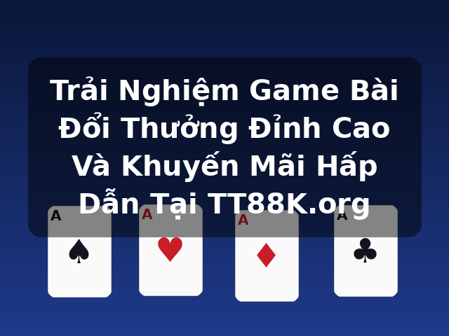 Trải Nghiệm Game Bài Đổi Thưởng Đỉnh Cao Và Khuyến Mãi Hấp Dẫn Tại TT88K.org Trải Nghiệm Game Bài Đổi Thưởng Đỉnh Cao Và Khuyến Mãi Hấp Dẫn Tại TT88K.org